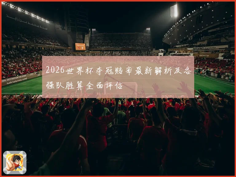 2026世界杯夺冠赔率最新解析及各强队胜算全面评估