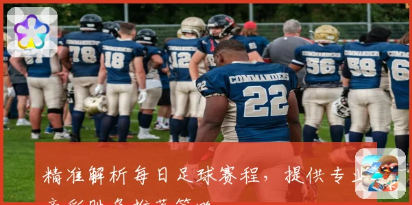 精准解析每日足球赛程，提供专业竞彩胜负推荐策略