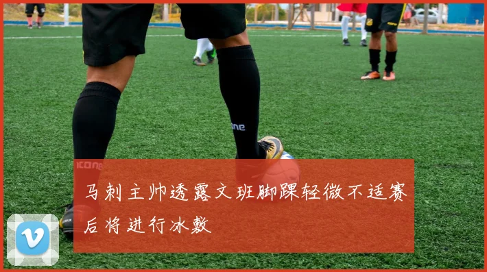马刺主帅透露文班脚踝轻微不适赛后将进行冰敷
