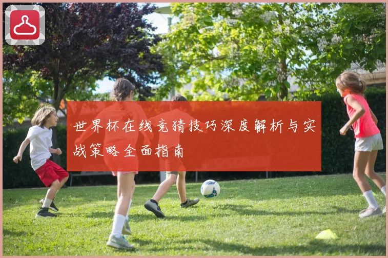 世界杯在线竞猜技巧深度解析与实战策略全面指南