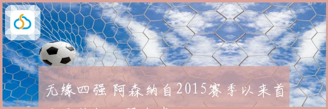 无缘四强 阿森纳自2015赛季以来首次足总杯八强止步