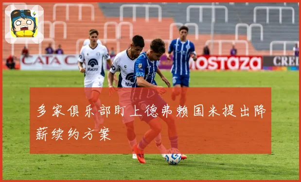 多家俱乐部盯上德弗赖国米提出降薪续约方案