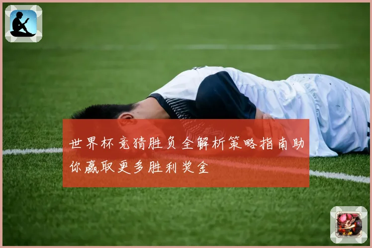 世界杯竞猜胜负全解析策略指南助你赢取更多胜利奖金